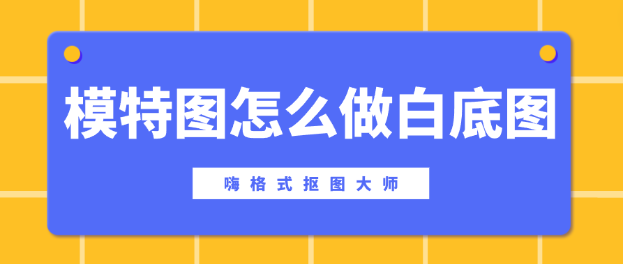 模特图怎么做白底图