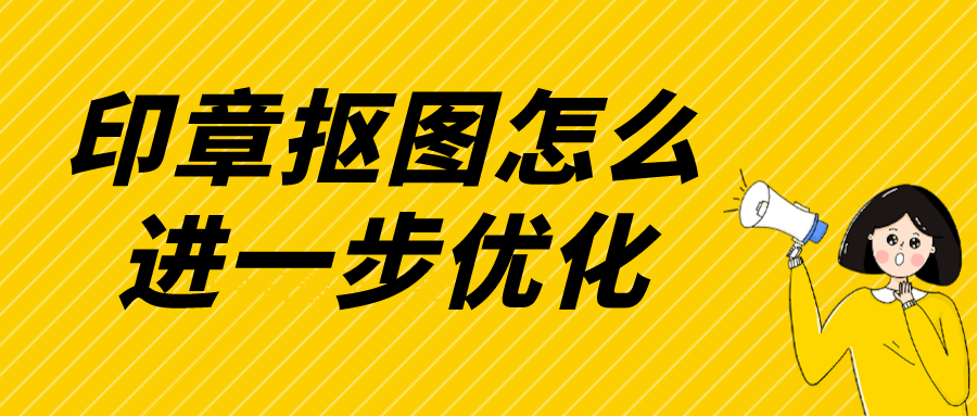 印章抠图怎么进一步优化处理效果