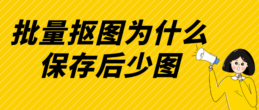 批量抠图导出文件夹，有的图不在文件夹怎么回事？